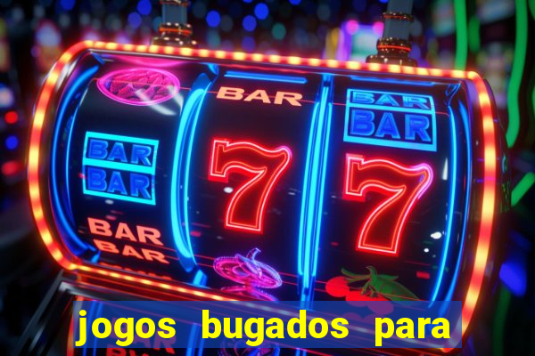 jogos bugados para ganhar dinheiro